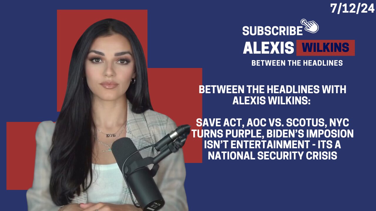 SAVE ACT, AOC V SCOTUS, NYC TURNS PURPLE, BIDEN’S IMPLOSION – BETWEEN THE HEADLINES With Alexis Wilkins